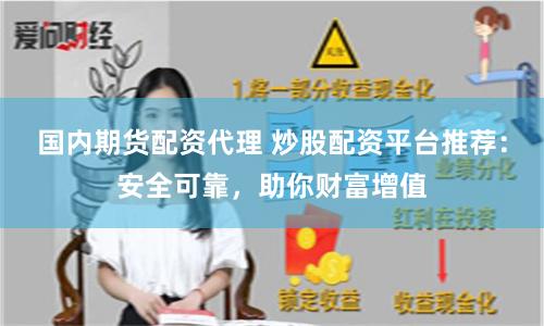 国内期货配资代理 炒股配资平台推荐：安全可靠，助你财富增值