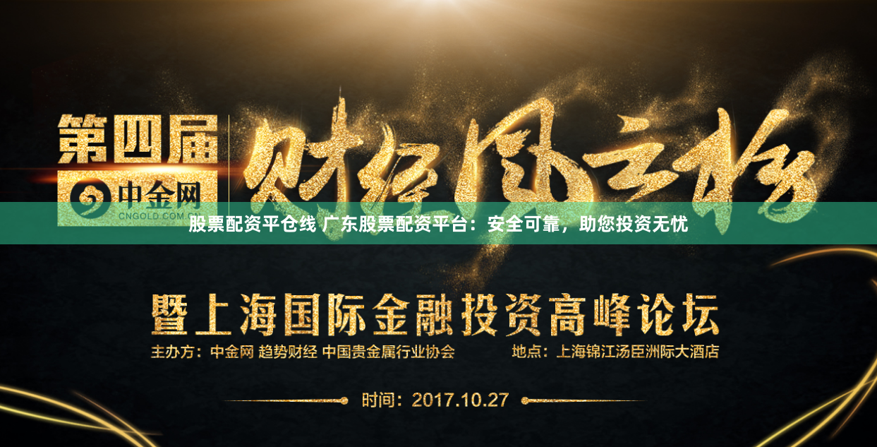 股票配资平仓线 广东股票配资平台：安全可靠，助您投资无忧