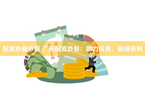 配资炒股炒股 广安配资炒股：助力投资，稳健获利