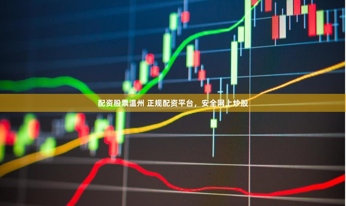 配资股票温州 正规配资平台，安全网上炒股