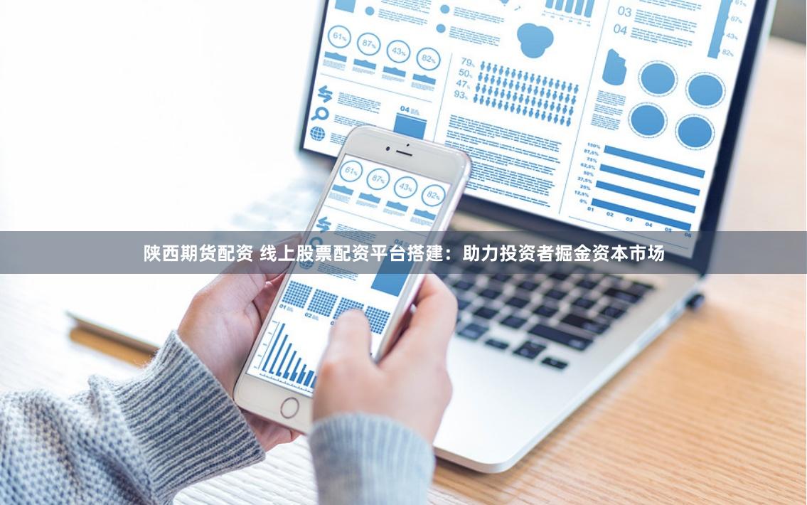 陕西期货配资 线上股票配资平台搭建：助力投资者掘金资本市场