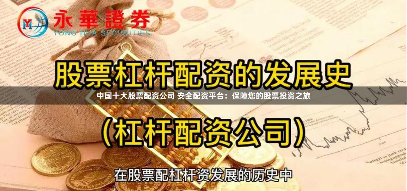 中国十大股票配资公司 安全配资平台：保障您的股票投资之旅