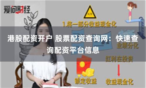 港股配资开户 股票配资查询网：快速查询配资平台信息