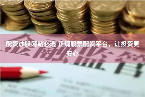 配资炒股网站必选 正规股票配资平台，让投资更安心