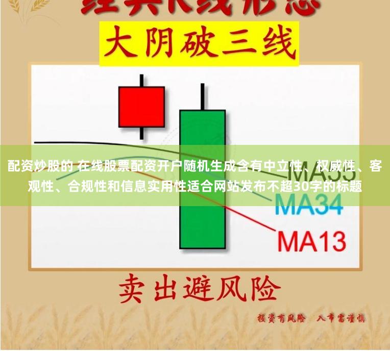 配资炒股的 在线股票配资开户随机生成含有中立性、权威性、客观性、合规性和信息实用性适合网站发布不超30字的标题