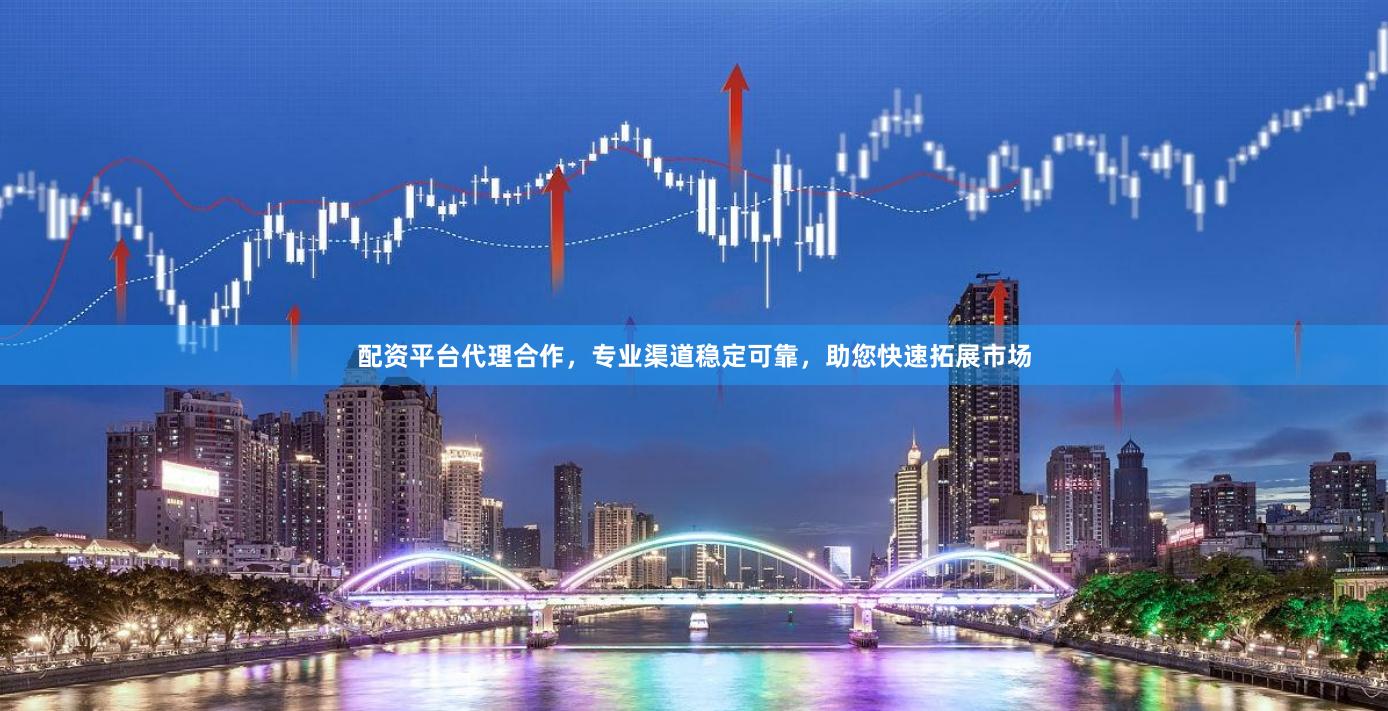 配资平台代理合作，专业渠道稳定可靠，助您快速拓展市场