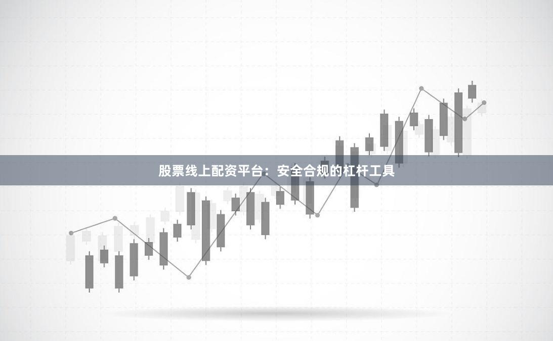 股票线上配资平台：安全合规的杠杆工具