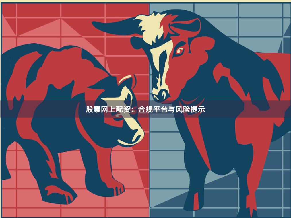 股票网上配资：合规平台与风险提示