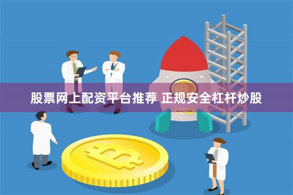 股票网上配资平台推荐 正规安全杠杆炒股