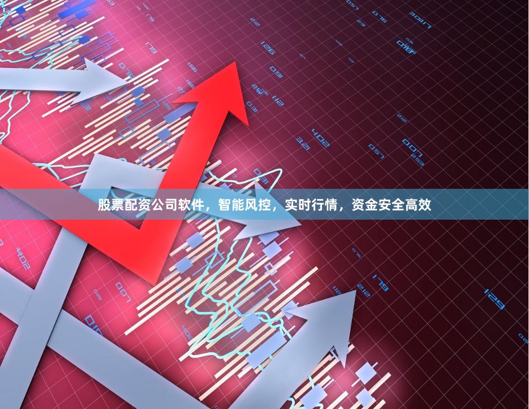 股票配资公司软件，智能风控，实时行情，资金安全高效